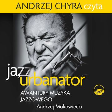 Ja, Urbanator. Awantury muzyka jazzowego audiobook, Andrzej Makowiecki