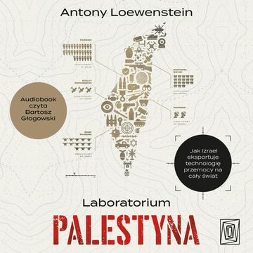 Laboratorium Palestyna. Jak Izrael eksportuje technologię przemocy na cały świat audiobook, Antony Loewenstein