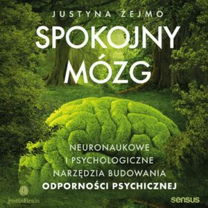 Spokojny mózg. Neuronaukowe i psychologiczne narzędzia budowania odporności psychicznej, Justyna Żejmo