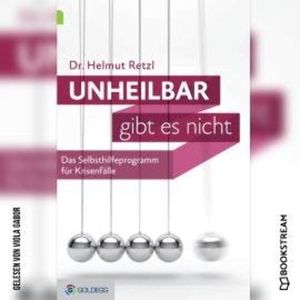 Unheilbar gibt es nicht - Das Selbsthilfeprogramm für Krisenfälle (Ungekürzt), Helmut Retzl