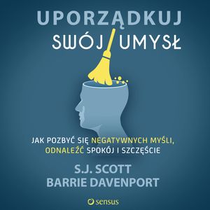 Uporządkuj swój umysł. Jak pozbyć się negatywnych myśli, odnaleźć spokój i szczęście, Barrie Davenport, S.J. Scott
