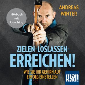Zielen – loslassen – erreichen! Wie Sie Ihr Gehirn auf Erfolg einstellen, Andreas Winter