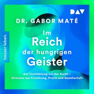 Im Reich der hungrigen Geister: Auf Tuchfühlung mit der Sucht - Stimmen aus Forschung, Praxis und Gesellschaft (Gekürzt), Gabor Maté
