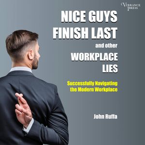 Nice Guys Finish Last and Other Workplace Lies - Successfully Navigating the Modern Workplace (Unabridged), John Ruffa