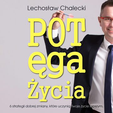 Potęga Życia – 6 strategii dobrej zmiany, które uczynią Twoje życie lepszym audiobook, Lechosław Chalecki