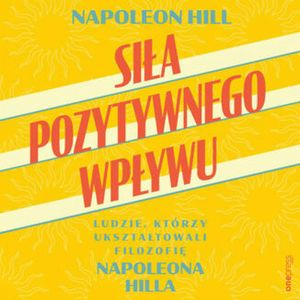Siła pozytywnego wpływu. Ludzie, którzy ukształtowali filozofię Napoleona Hilla, Napoleon Hill