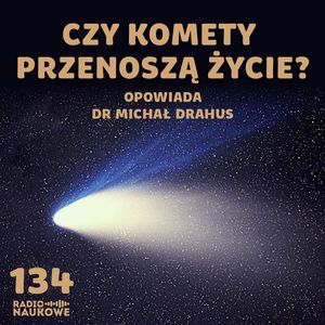 #134 Komety – skąd przychodzą i dokąd zmierzają kosmiczni wędrowcy? | dr Michał Drahus, Karolina Głowacka