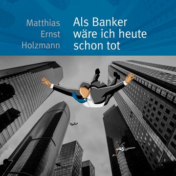 Als Banker wäre ich heute schon tot audiobook, Matthias Ernst Holzmann