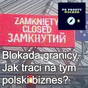 Blokada granicy. Jak traci na tym polski biznes?, Piotr Pogorzelski