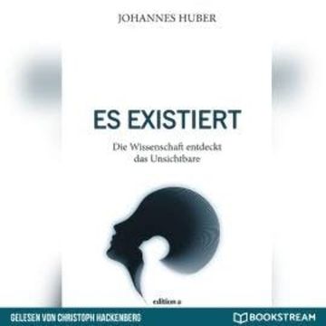 Es existiert - Die Wissenschaft entdeckt das Unsichtbare (Ungekürzt) audiobook, Johannes Huber