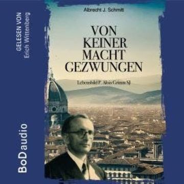 Von keiner Macht gezwungen - Lebensbild P. Alois Grimm (Ungekürzt) audiobook, Albrecht J. Schmitt