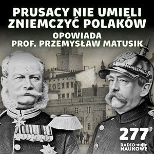 #277 Zabór pruski - rozwój i dokręcanie śruby | prof. Przemysław Matusik, Karolina Głowacka