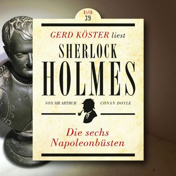 Die sechs Napoleonbüsten - Gerd Köster liest Sherlock Holmes, Band 39 (Ungekürzt) audiobook, Sir Arthur Conan Doyle