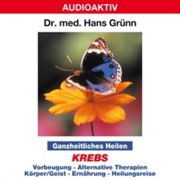 Ganzheitliches Heilen: Krebs - Vorbeugung, alternative Therapien, Körper & Geist, Ernährung, Heilungsreise audiobook, Dr. Hans Grünn