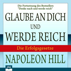 Glaube an dich und werde reich - Die Fortsetzung des Bestsellers "Denke nach und werde reich" (Ungekürzt), Napoleon Hill