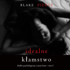Idealne kłamstwo. Thriller psychologiczny o Jessie Hunt.Tom 5, Blake Pierce