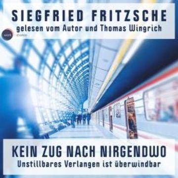 Kein Zug nach Nirgendwo - Unstillbares Verlangen ist überwindbar (ungekürzt) audiobook, Siegfried Fritzsche