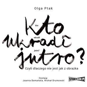 Kto ukradł jutro? Czyli dlaczego nie jest jak z obrazka, Olga Ptak