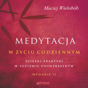 Medytacja w życiu codziennym. Ścieżki praktyki w sufizmie uniwersalnym. Wydanie II, Maciej Wielobób