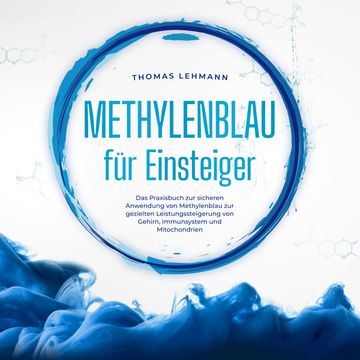 Methylenblau für Einsteiger: Das Praxisbuch zur sicheren Anwendung von Methylenblau zur gezielten Leistungssteigerung von Gehirn audiobook, Thomas Lehmann