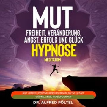 Mut zur Freiheit, Veränderung, Angst, Erfolg und Glück - Hypnose / Meditation audiobook, Dr. Alfred Pöltel