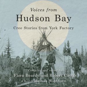 Voices from Hudson Bay - Cree Stories from York Factory, Second Edition (Unabridged), Flora Beardy, Robert Coutts