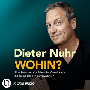 Wohin? - Eine Reise von der Mitte der Gesellschaft bis an die Ränder der Zivilisation (Ungekürzt), Dieter Nuhr
