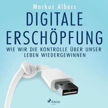 Digitale Erschöpfung – Wie wir die Kontrolle über unser Leben wiedergewinnen audiobook, Markus Albers