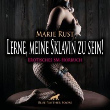 Lerne, meine Sklavin zu sein! Erotik SM-Audio Story / Erotisches SM-Hörbuch audiobook, Marie Rust