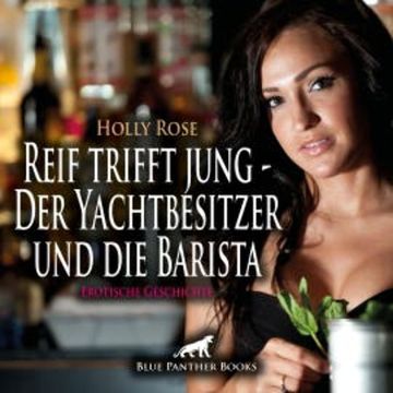 Reif trifft jung - Der Yachtbesitzer und die Barista | Erotische Geschichte audiobook, Holly Rose