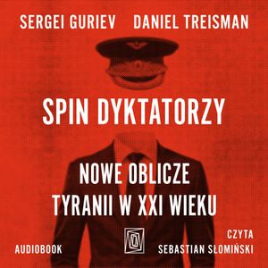 Spin dyktatorzy. Nowe oblicze tyranii w XXI wieku, Daniel Treisman, Sergei Guriev