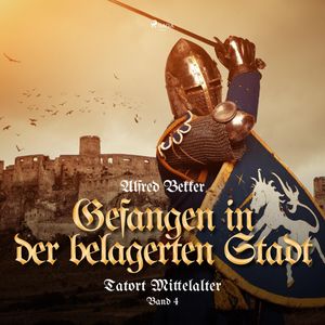 Tatort Mittelalter, Band 4: Gefangen in der belagerten Stadt (Ungekürzt), Alfred Bekker