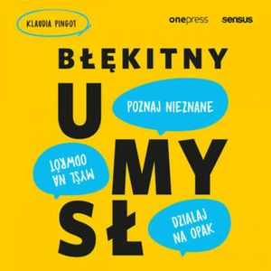 Błękitny umysł. Myśl na odwrót, działaj na opak, poznaj nieznane!, Klaudia Pingot