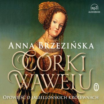Córki Wawelu. Opowieść o jagiellońskich królewnach audiobook, Anna Brzezińska