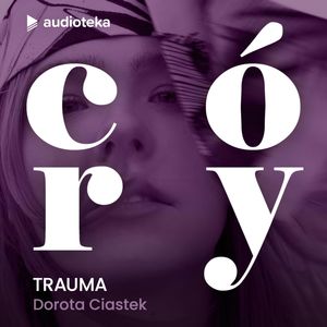 Córy. Dorota Ciastek - Trauma, Karolina Czarnecka