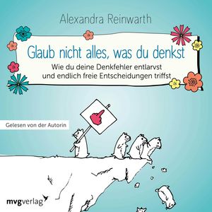 Glaub nicht alles, was du denkst (Wie du deine Denkfehler entlarvst und endlich die richtigen Entscheidungen triffst), Alexandra Reinwarth