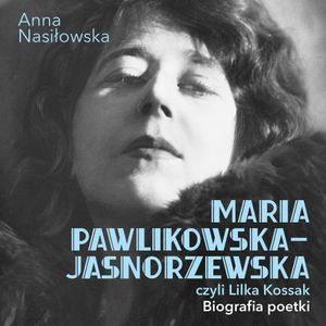 Maria Pawlikowska-Jasnorzewska, czyli Lilka Kossak. Biografia poetki, Anna Nasiłowska