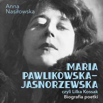 Maria Pawlikowska-Jasnorzewska, czyli Lilka Kossak. Biografia poetki, Anna Nasiłowska