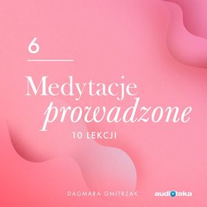 Medytacje prowadzone 6.  Miłość do siebie i relacje z innymi, Dagmara Gmitrzak