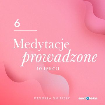 Medytacje prowadzone 6.  Miłość do siebie i relacje z innymi, Dagmara Gmitrzak