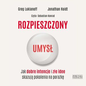 Rozpieszczony umysł. Jak dobre intencje i złe idee skazują pokolenia na porażkę, Greg Lukianoff, Jonathan Haidt