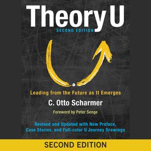 Theory U - Leading from the Future as It Emerges (Abridged), Otto Scharmer