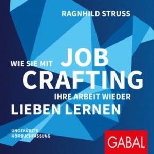 Wie Sie mit Job Crafting Ihre Arbeit wieder lieben lernen, Ragnhild Struss