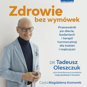 Zdrowie bez wymówek. Przewodnik po diecie, badaniach i terapii hormonalnej dla kobiet i mężczyzn, Dr N. Med Tadeusz Oleszczuk