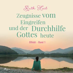 Zeugnisse vom Eingreifen und der Durchhilfe Gottes heute - ERlebt, Band 1, Ruth Heil