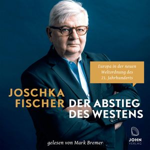Der Abstieg des Westens: Europa in der neuen Weltordnung des 21. Jahrhunderts, Joschka Fischer