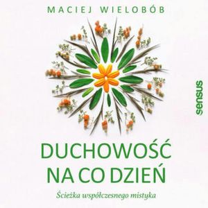 Duchowość na co dzień. Ścieżka współczesnego mistyka, Maciej Wielobób