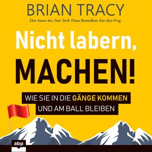 Nicht labern, machen! - Wie Sie in die Gänge kommen und am Ball bleiben (Ungekürzt), Brian Tracy