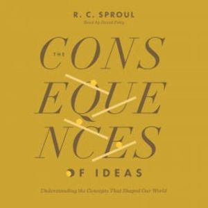 The Consequences of Ideas, R. C. Sproul