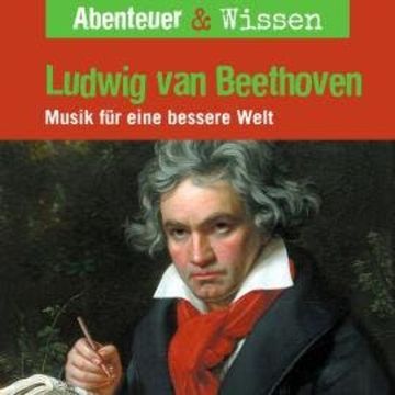 Abenteuer & Wissen, Ludwig van Beethoven - Musik für eine bessere Welt audiobook, Thomas von Steinaecker